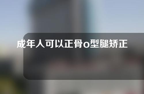 成年人可以正骨o型腿矫正