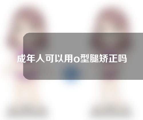 成年人可以用o型腿矫正吗