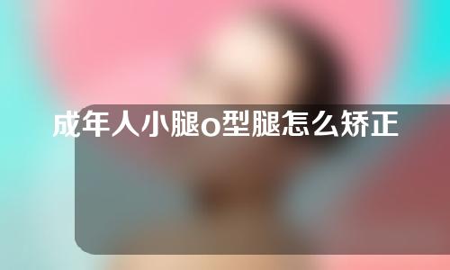 成年人小腿o型腿怎么矫正