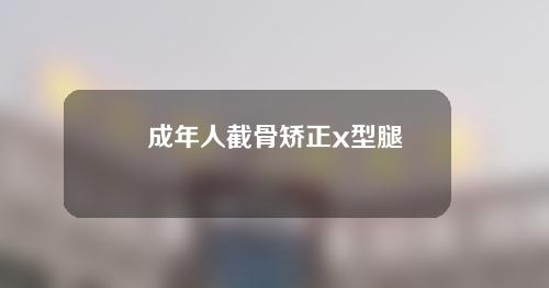 成年人截骨矫正x型腿