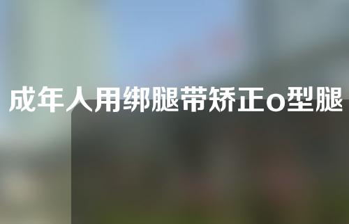成年人用绑腿带矫正o型腿有效果吗