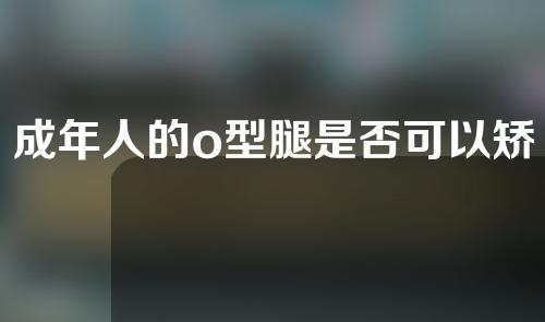 成年人的o型腿是否可以矫正