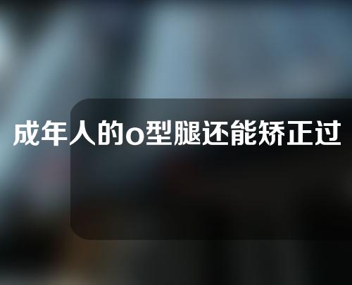 成年人的o型腿还能矫正过来吗