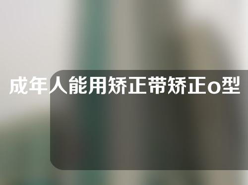 成年人能用矫正带矫正o型腿