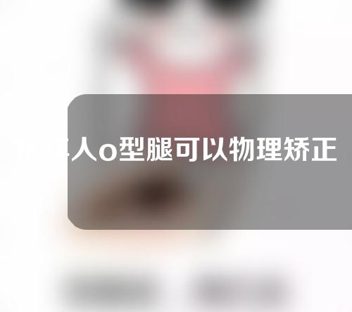 成年人o型腿可以物理矫正吗