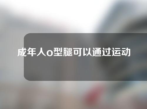 成年人o型腿可以通过运动矫正吗