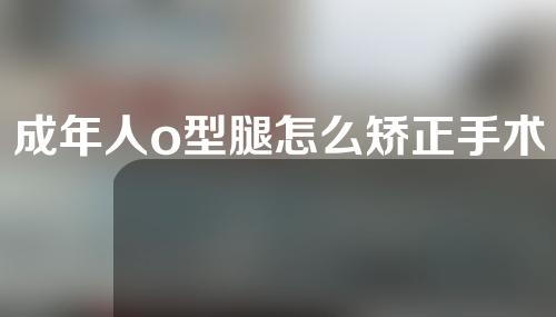 成年人o型腿怎么矫正手术多少钱