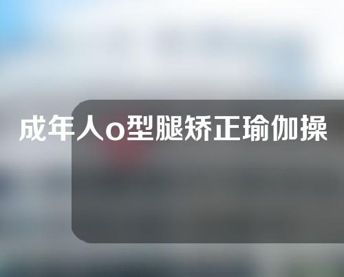 成年人o型腿矫正瑜伽操