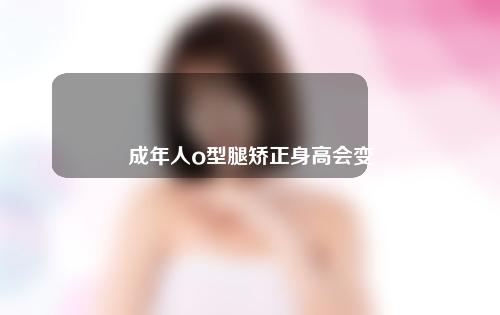 成年人o型腿矫正身高会变吗