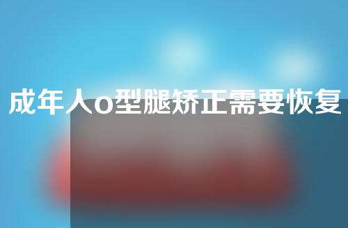 成年人o型腿矫正需要恢复多久