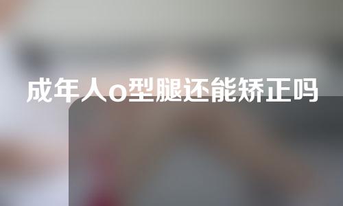 成年人o型腿还能矫正吗