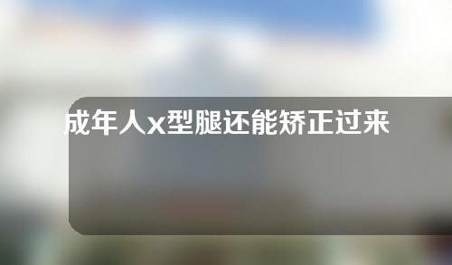 成年人x型腿还能矫正过来吗