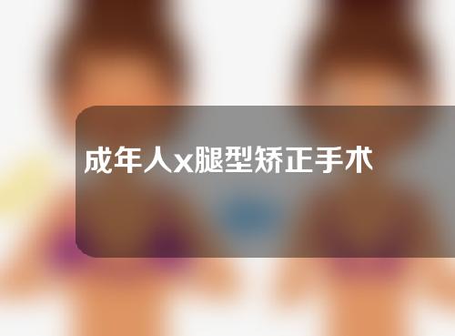 成年人x腿型矫正手术