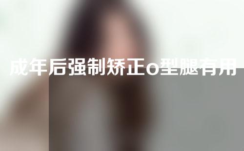 成年后强制矫正o型腿有用吗