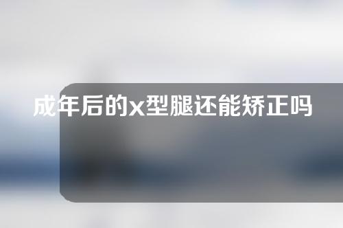 成年后的x型腿还能矫正吗