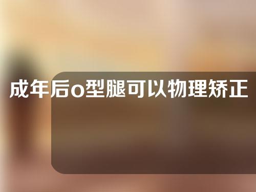 成年后o型腿可以物理矫正吗