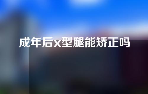 成年后x型腿能矫正吗