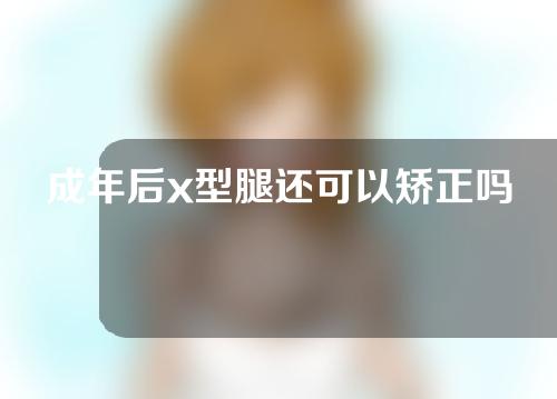 成年后x型腿还可以矫正吗