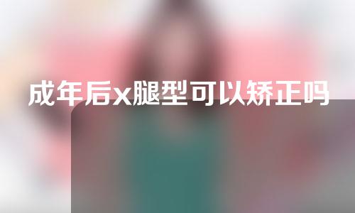 成年后x腿型可以矫正吗