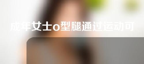 成年女士o型腿通过运动可以矫正么