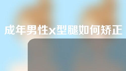 成年男性x型腿如何矫正