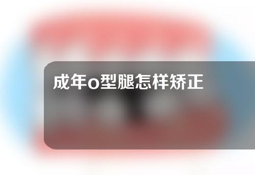 成年o型腿怎样矫正