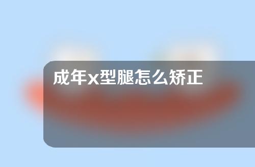 成年x型腿怎么矫正