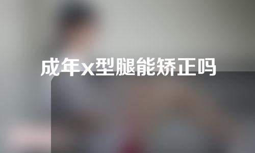 成年x型腿能矫正吗