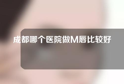 成都哪个医院做M唇比较好