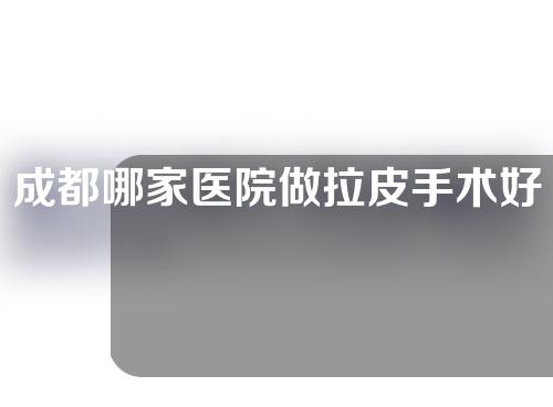 成都哪家医院做拉皮手术好？圣丹福、纽莱茵、友谊医院等抗衰机构盘点~