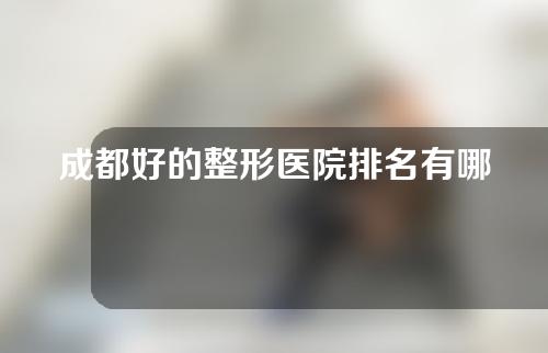成都好的整形医院排名有哪些