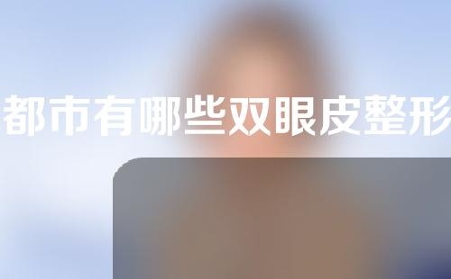 成都市有哪些双眼皮整形医院？这些医院等你来挑！