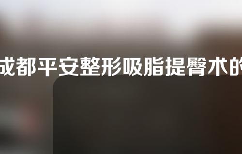 成都平安整形吸脂提臀术的价格是多少？