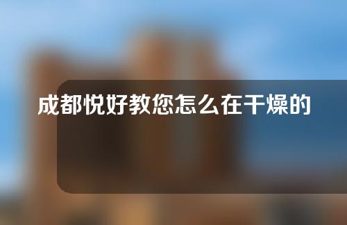 成都悦好教您怎么在干燥的冬季给脸蛋补充胶原蛋白？