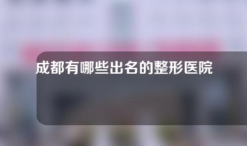 成都有哪些出名的整形医院？盘点3家优质医院送上~