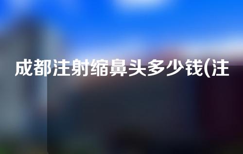 成都注射缩鼻头多少钱(注射缩小鼻头多少钱)