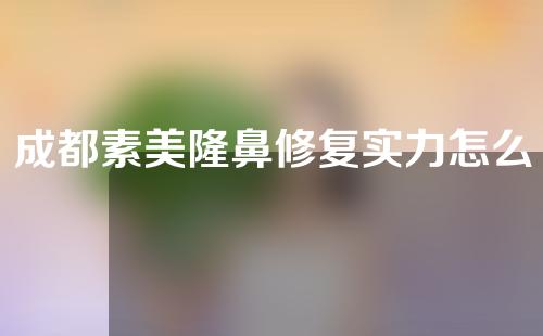 成都素美隆鼻修复实力怎么样？成都素美医美诊所整形外科医生介绍