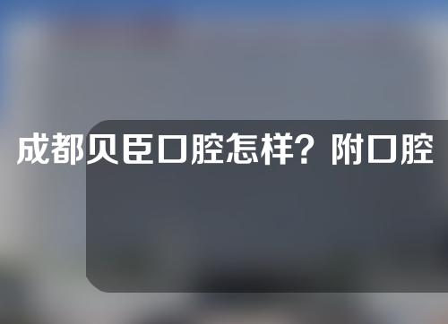 成都贝臣口腔怎样？附口腔根管治疗案例分享