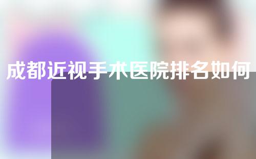 成都近视手术医院排名如何，附医院名单