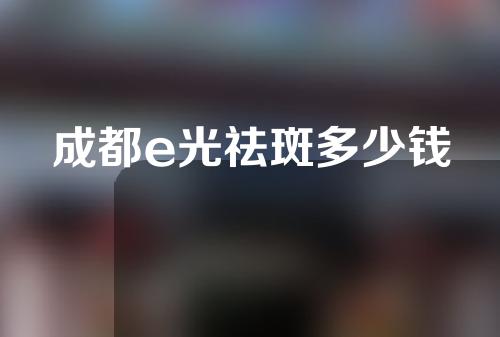成都e光祛斑多少钱