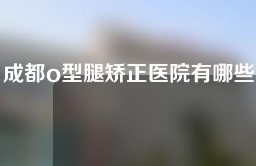 成都o型腿矫正医院有哪些