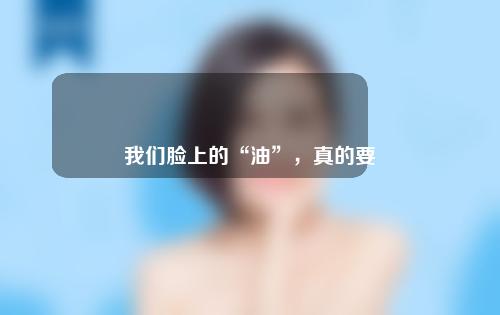 我们脸上的“油”，真的要去除干净吗？