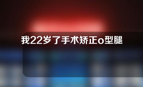 我22岁了手术矫正o型腿