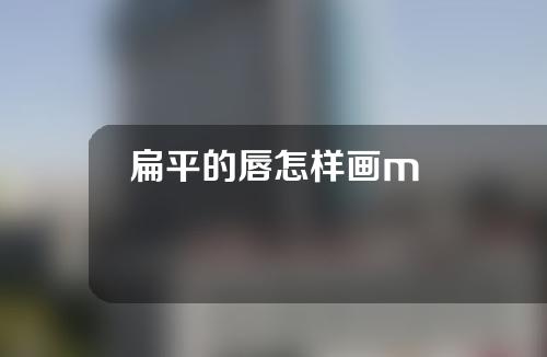 扁平的唇怎样画m