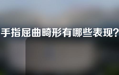 手指屈曲畸形有哪些表现？手指屈曲畸形的治疗需要注意什么？_1