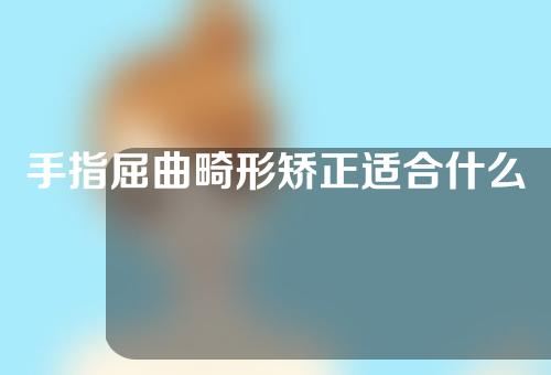 手指屈曲畸形矫正适合什么人