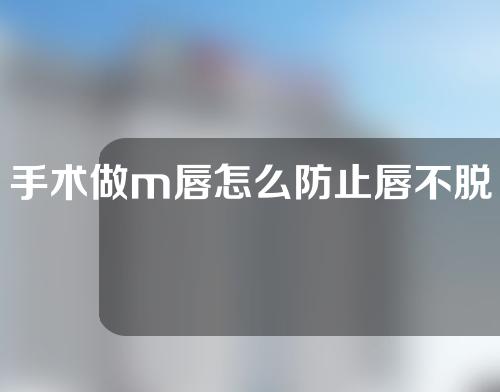手术做m唇怎么防止唇不脱皮