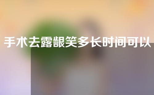 手术去露龈笑多长时间可以恢复