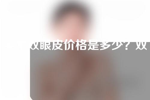 手术双眼皮价格是多少？双眼皮的手术好不好？