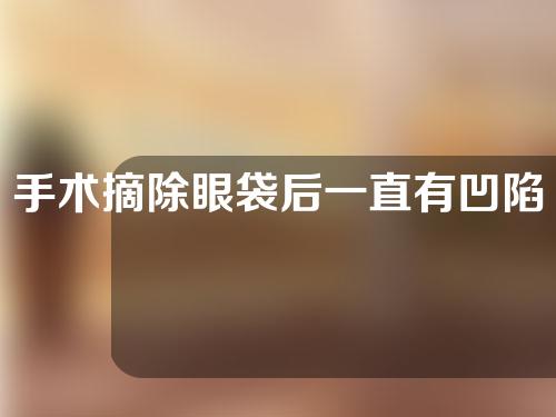手术摘除眼袋后一直有凹陷怎么办？